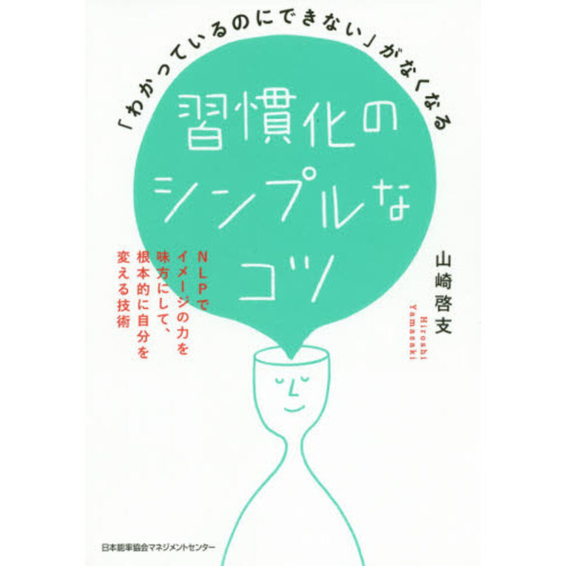 「わかっているのにできない」がなくなる 習慣化のシンプルなコツ NLPでイメージの力を味方にして、根本的に自分を変える技術