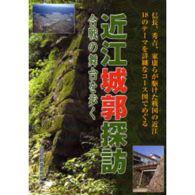 近江城郭探訪　合戦の舞台を歩く　信長、秀吉、家康らが駆けた戦国の近江１８のテーマを詳細なコース図でめぐる