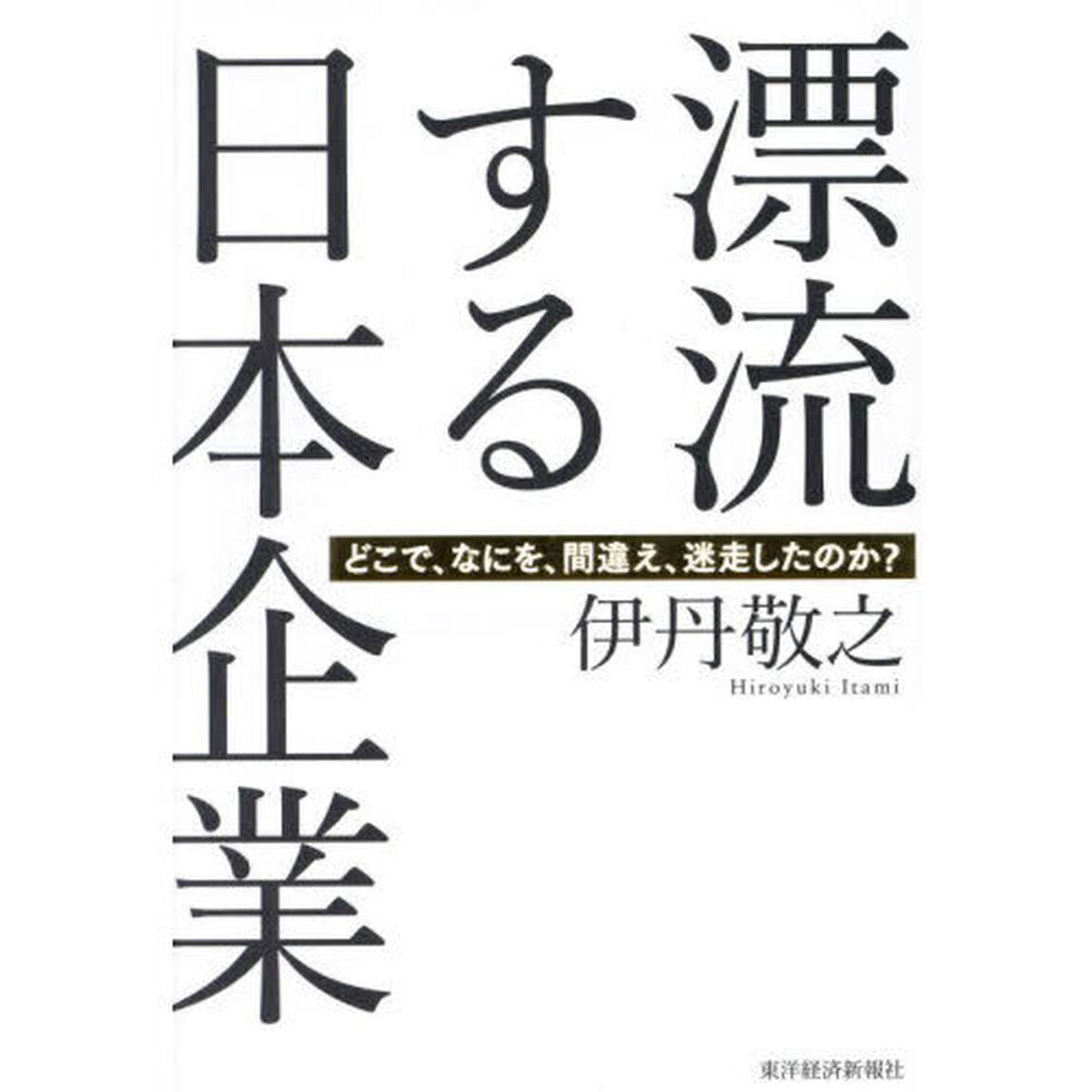 漂流する日本企業　どこで、なにを、間違え、迷走したのか？