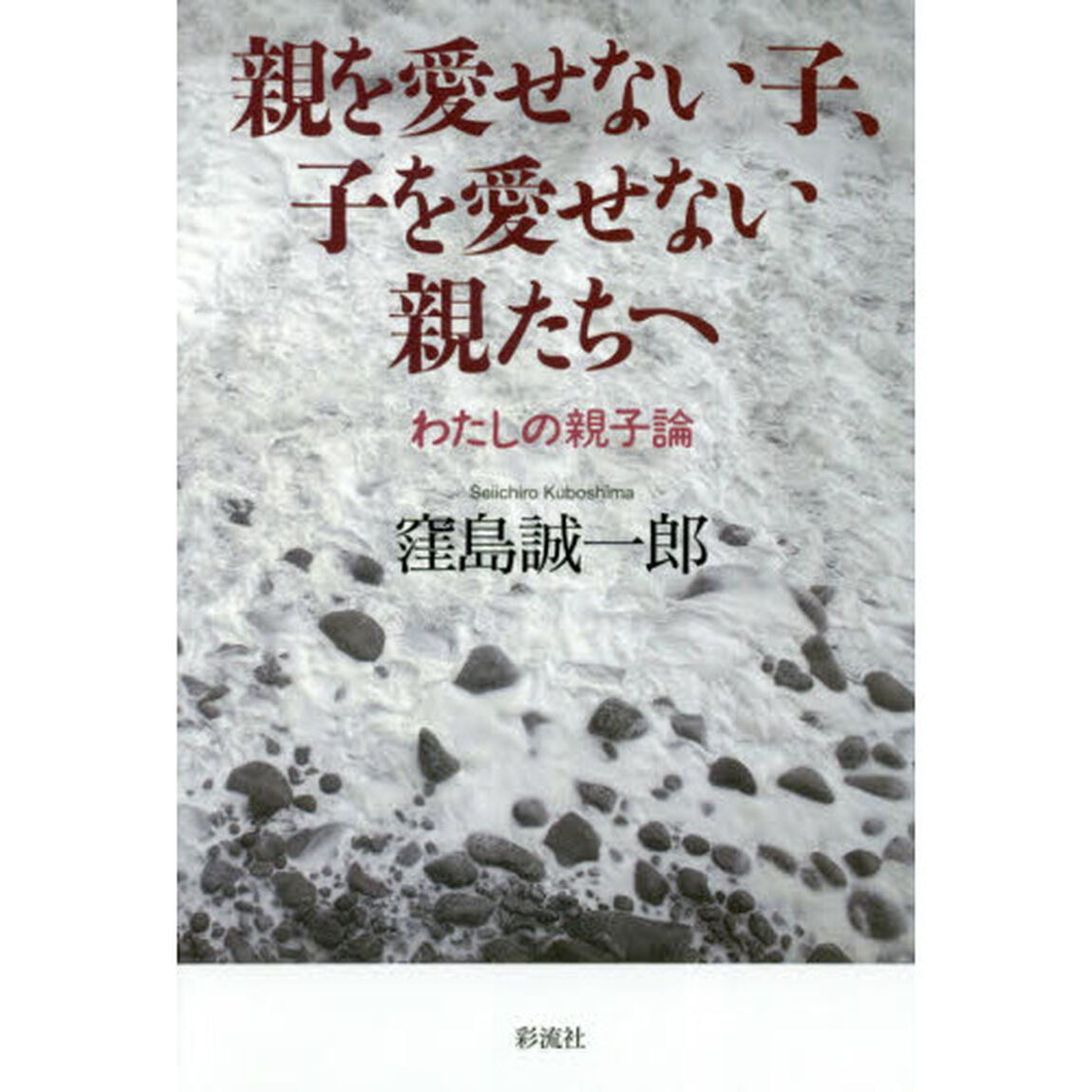 親を愛せない子、子を愛せない親たちへ　わたしの親子論