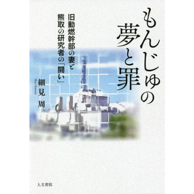 もんじゅの夢と罪　旧動燃幹部の妻と熊取の研究者の「闘い」