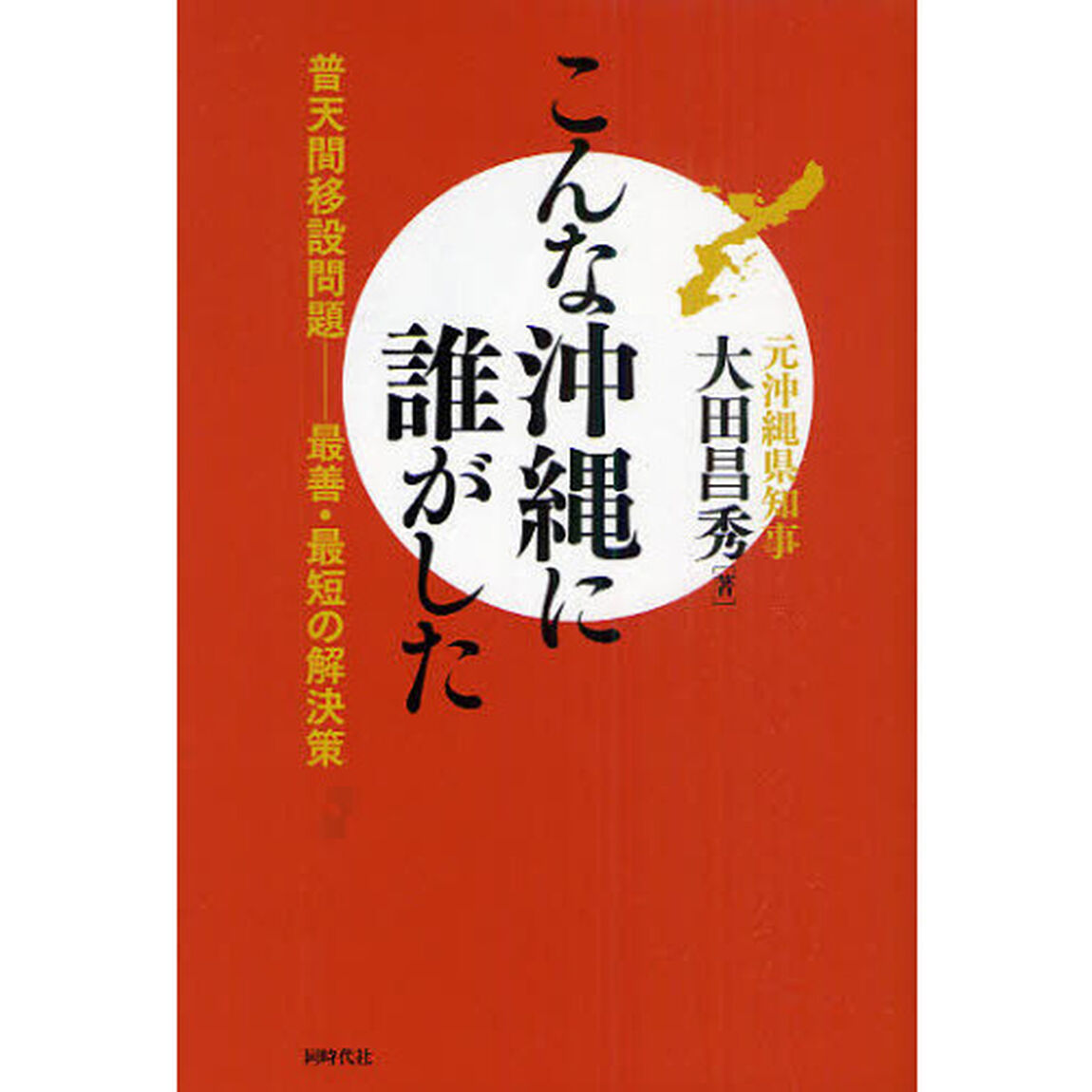こんな沖縄に誰がした　普天間移設問題－最善・最短の解決策