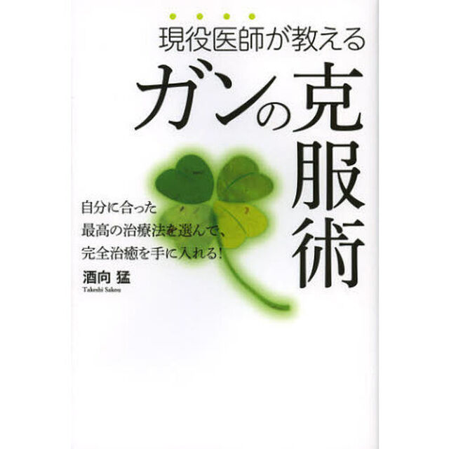 現役医師が教えるガンの克服術　自分に合った最高の治療法を選んで完全治癒を手に入れる！