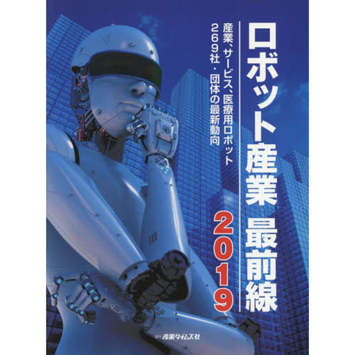 ロボット産業最前線　２０１９「産業、サービス、医療用ロボット２６９社・団体の最新動向」