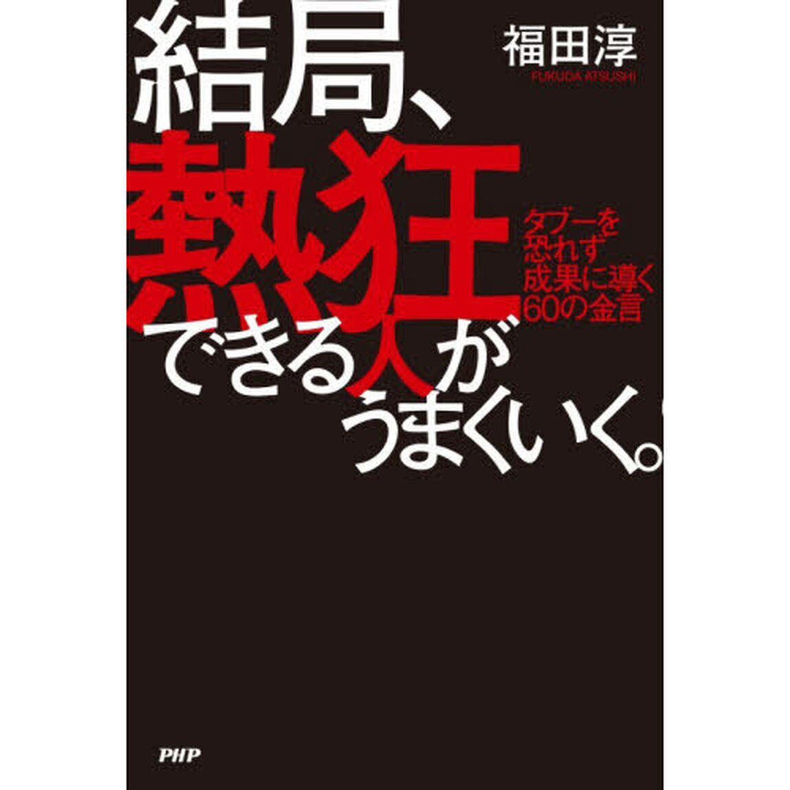 結局、熱狂できる人がうまくいく。　タブーを恐れず成果に導く６０の金言