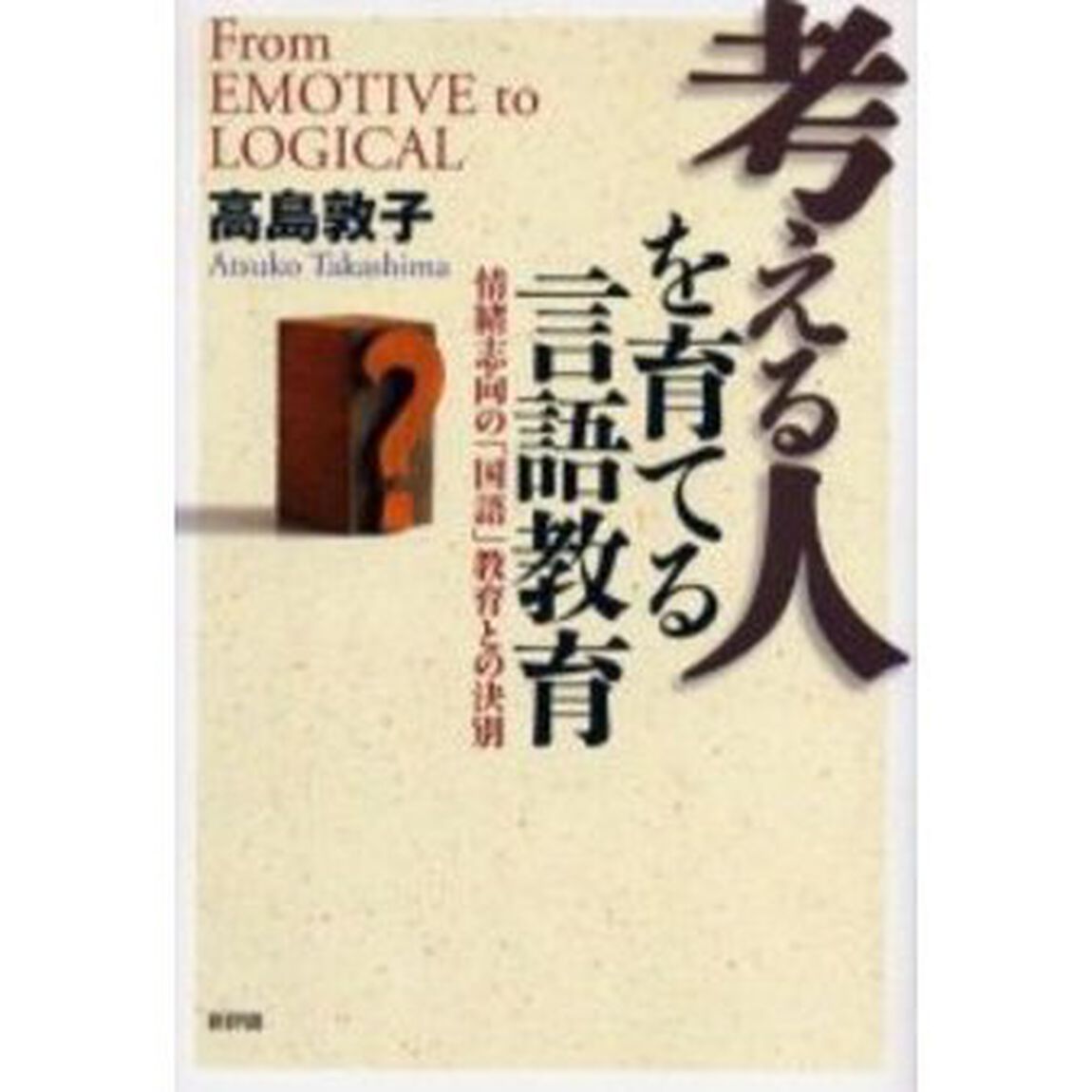 考える人を育てる言語教育　情緒志向の「国語」教育との決別　Ｆｒｏｍ　ｅｍｏｔｉｖｅ　ｔｏ　ｌｏｇｉｃａｌ