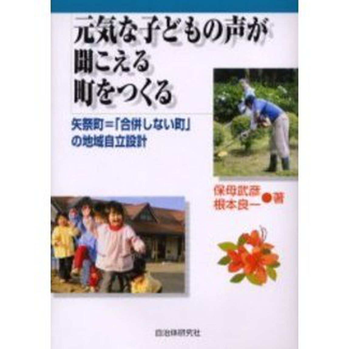 元気な子どもの声が聞こえる町をつくる　矢祭町＝「合併しない町」の地域自立設計