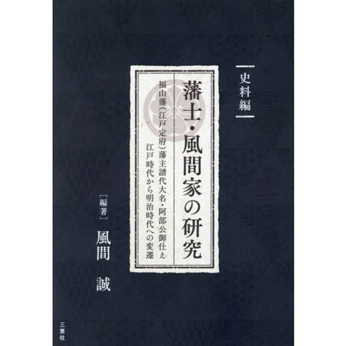 藩士・風間家の研究　福山藩〈江戸定府〉藩主譜代大名・阿部公御仕え江戸時代から明治時代への変遷　史料編
