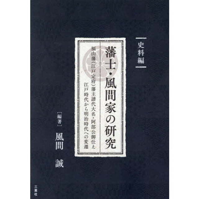 藩士・風間家の研究　福山藩〈江戸定府〉藩主譜代大名・阿部公御仕え江戸時代から明治時代への変遷　史料編