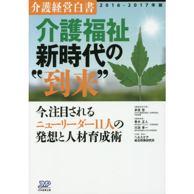 介護経営白書　２０１６－２０１７年版「介護福祉新時代の&ldquo;到来&rdquo;　今、注目されるニューリーダー１１人の発想と人材育成術」