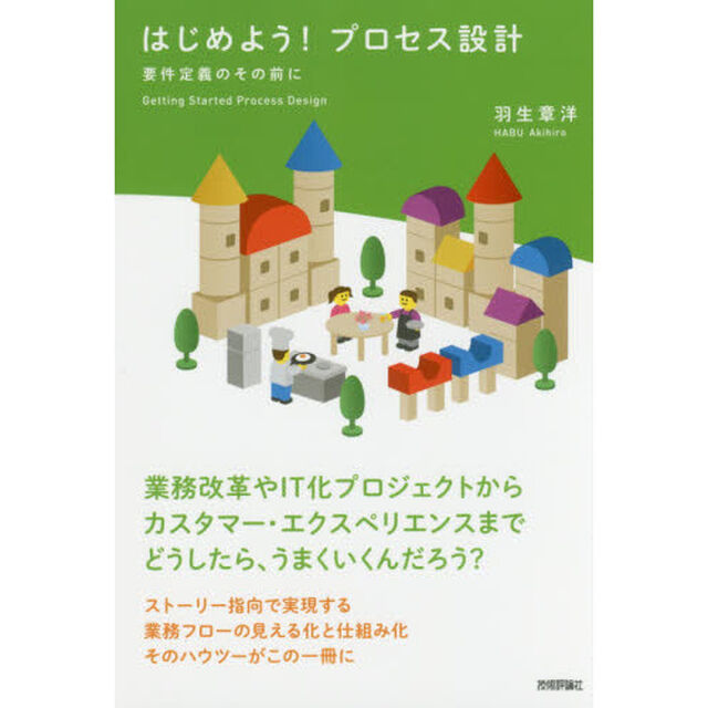 はじめよう！プロセス設計　要件定義のその前に　業務改革やＩＴ化プロジェクトからカスタマー・エクスペリエンスまでどうしたら、うまくいくんだろう？