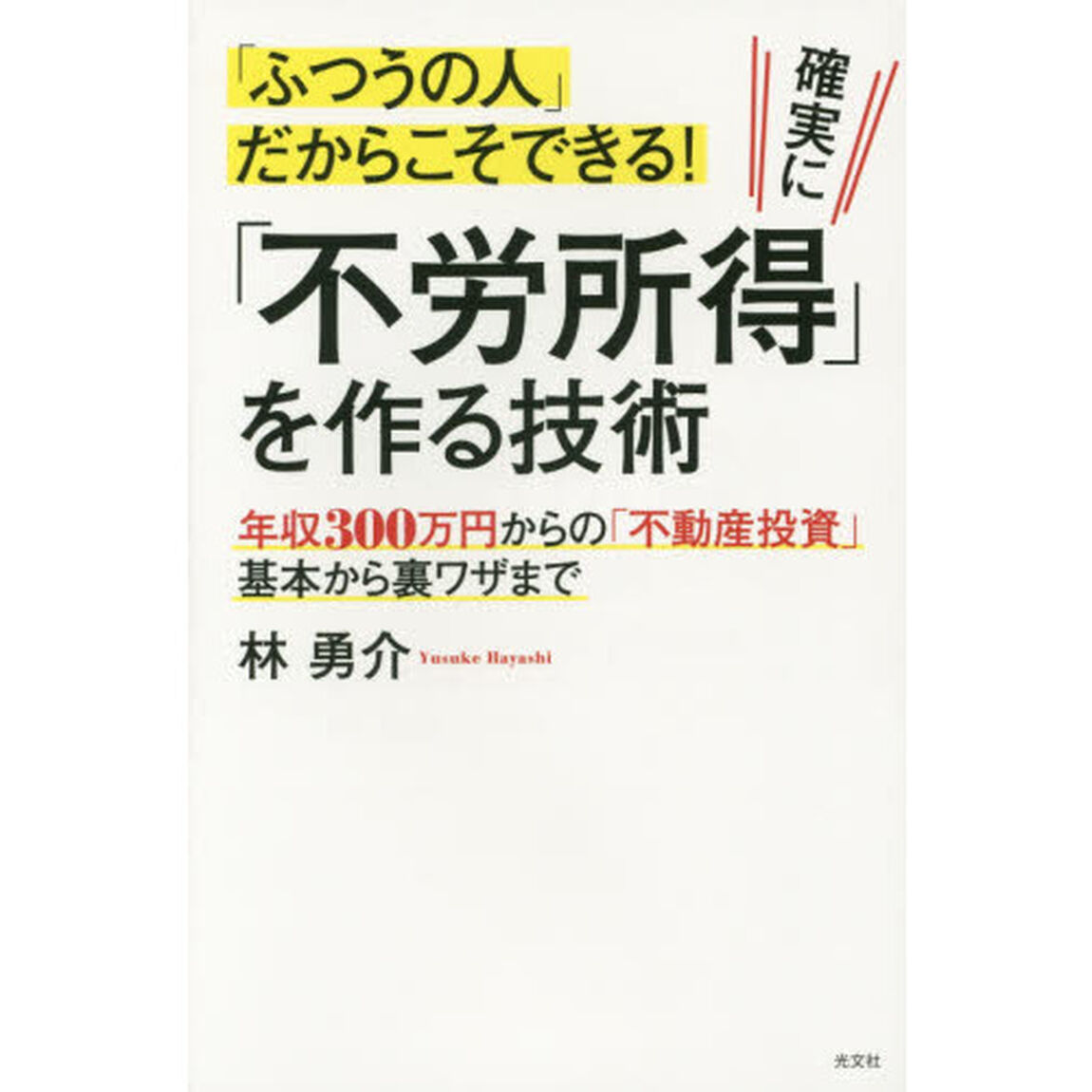 「ふつうの人」だからこそできる！確実に「不労所得」を作る技術　年収３００万円からの「不動産投資」基本から裏ワザまで