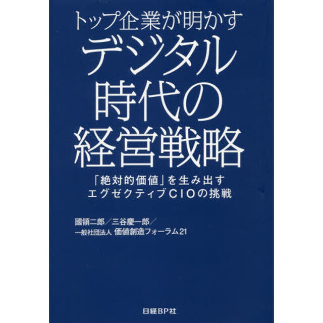 トップ企業が明かすデジタル時代の経営戦略　「絶対的価値」を生み出すエグゼクティブＣＩＯの挑戦
