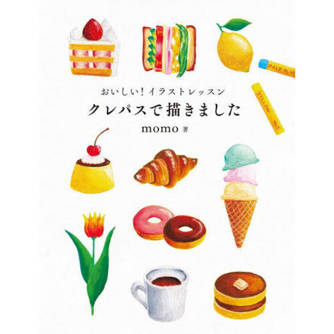 おいしい！イラストレッスンクレパスで描きました　世界一たのしくてかわいい！クレパス画の入門書