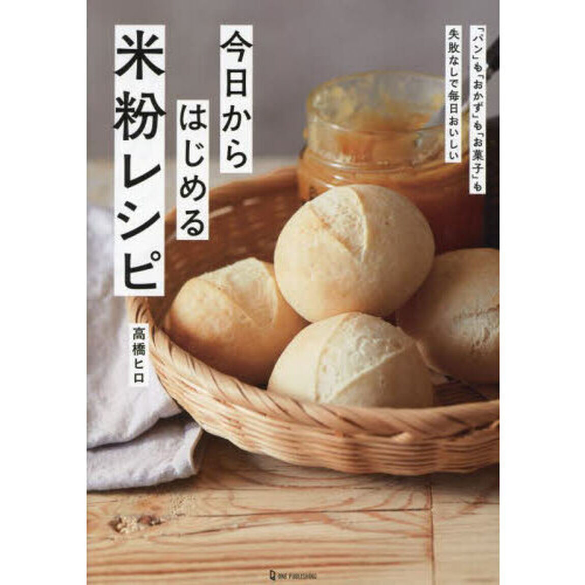 今日からはじめる米粉レシピ　「パン」も「おかず」も「お菓子」も失敗なしで毎日おいしい　いちばん簡単！