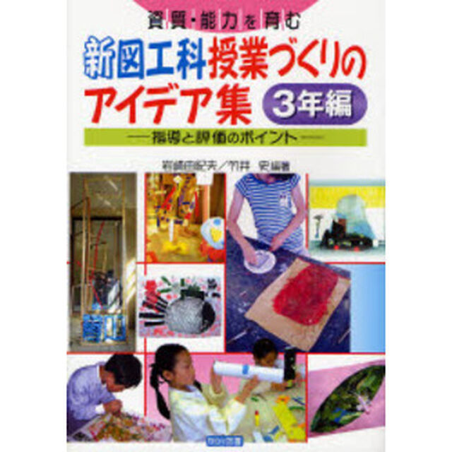 資質・能力を育む新図工科授業づくりのアイデア集　指導と評価のポイント　３年編