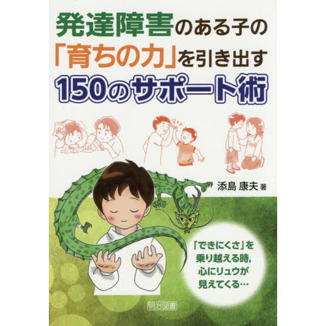 発達障害のある子の「育ちの力」を引き出す１５０のサポート術　「できにくさ」を乗り越える時，心にリュウが見えてくる&hellip;