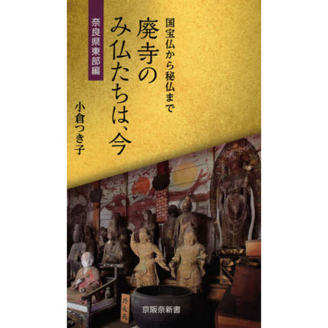 廃寺のみ仏たちは、今　国宝仏から秘仏まで　奈良県東部編