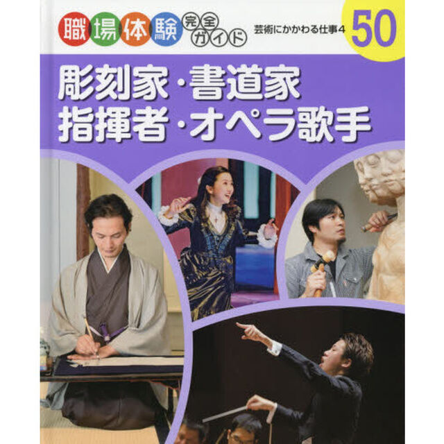職場体験完全ガイド　５０「彫刻家・書道家・指揮者・オペラ歌手　芸術にかかわる仕事　４」