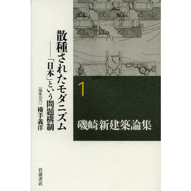 磯崎新建築論集　１「散種されたモダニズム　「日本」という問題構制」