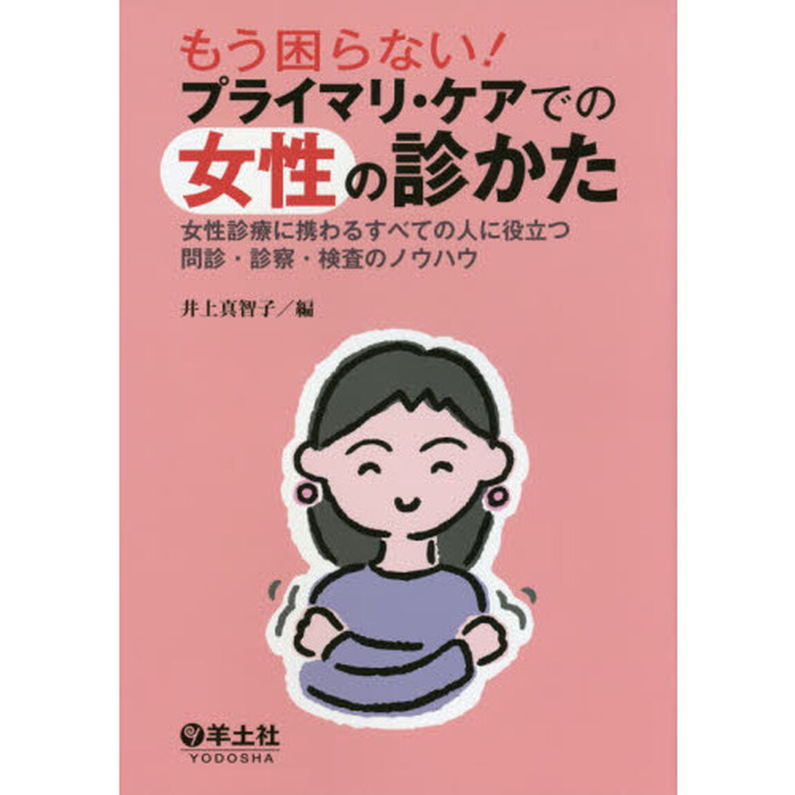 もう困らない！プライマリ・ケアでの女性の診かた　女性診療に携わるすべての人に役立つ問診・診察・検査のノウハウ