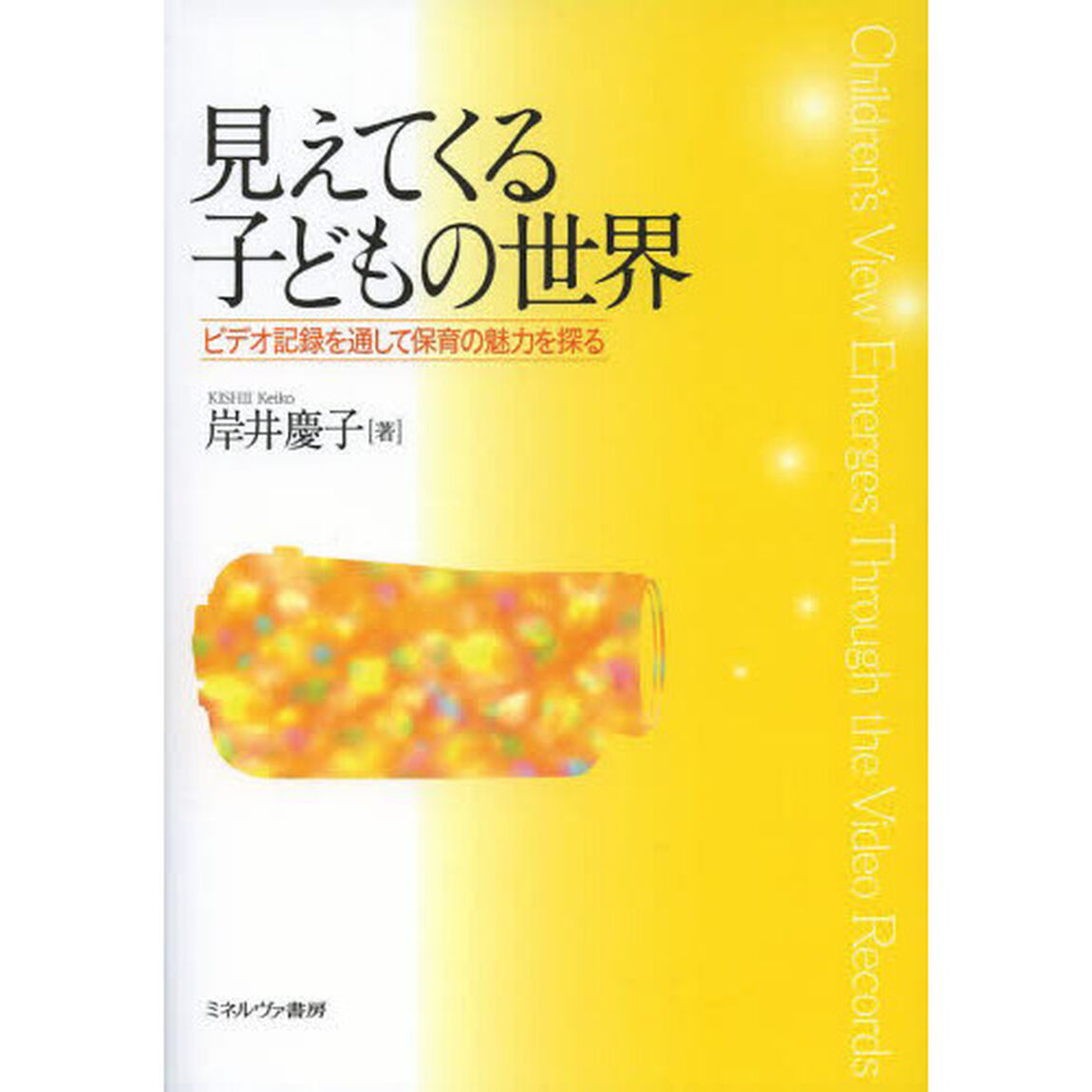 見えてくる子どもの世界　ビデオ記録を通して保育の魅力を探る
