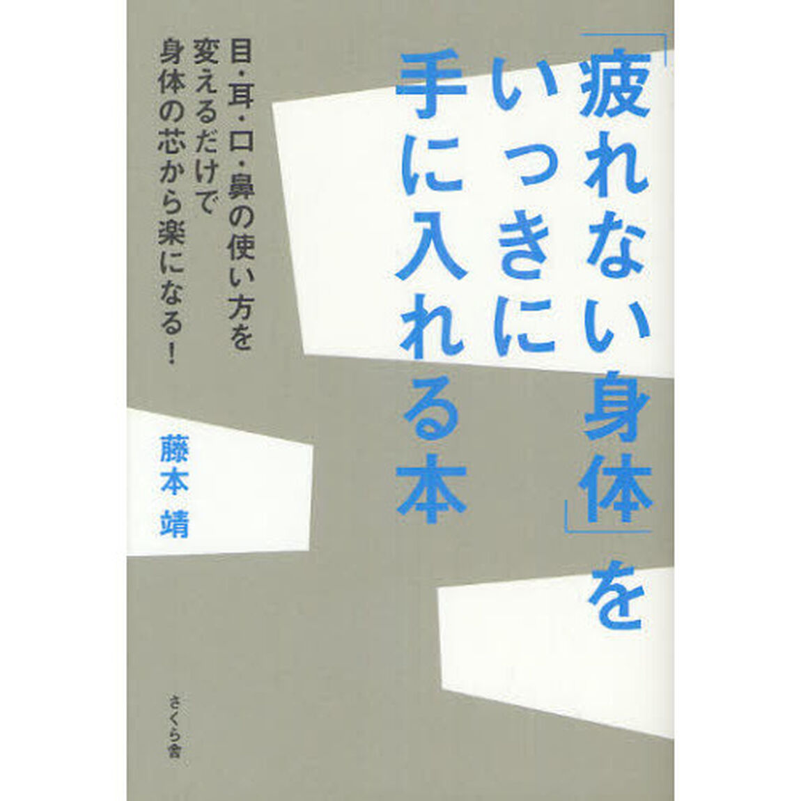 「疲れない身体（からだ）」をいっきに手に入れる本　目・耳・口・鼻の使い方を変えるだけで身体の芯から楽になる！