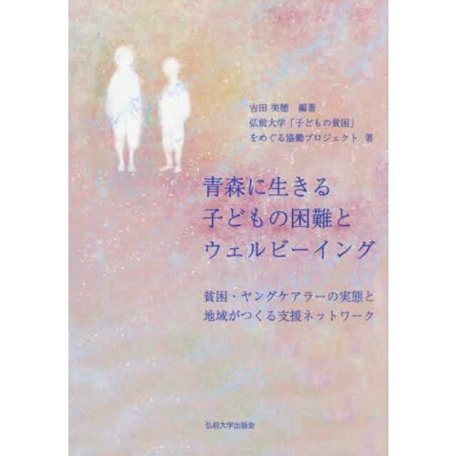 青森に生きる子どもの困難とウェルビーイング　貧困・ヤングケアラーの実態と地域がつくる支援ネットワーク