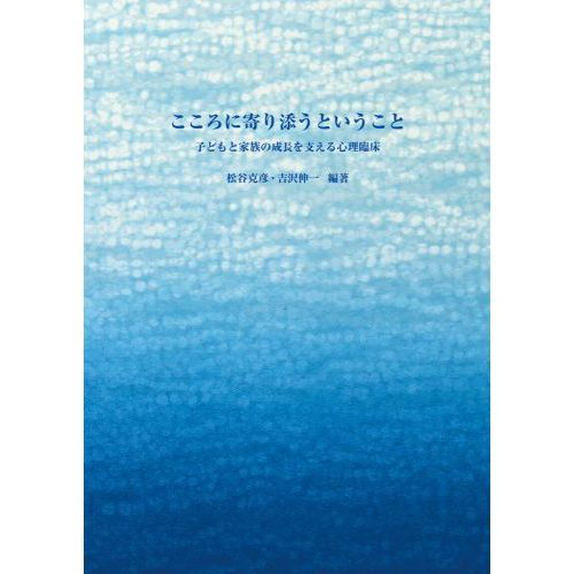 こころに寄り添うということ　子どもと家族の成長を支える心理臨床
