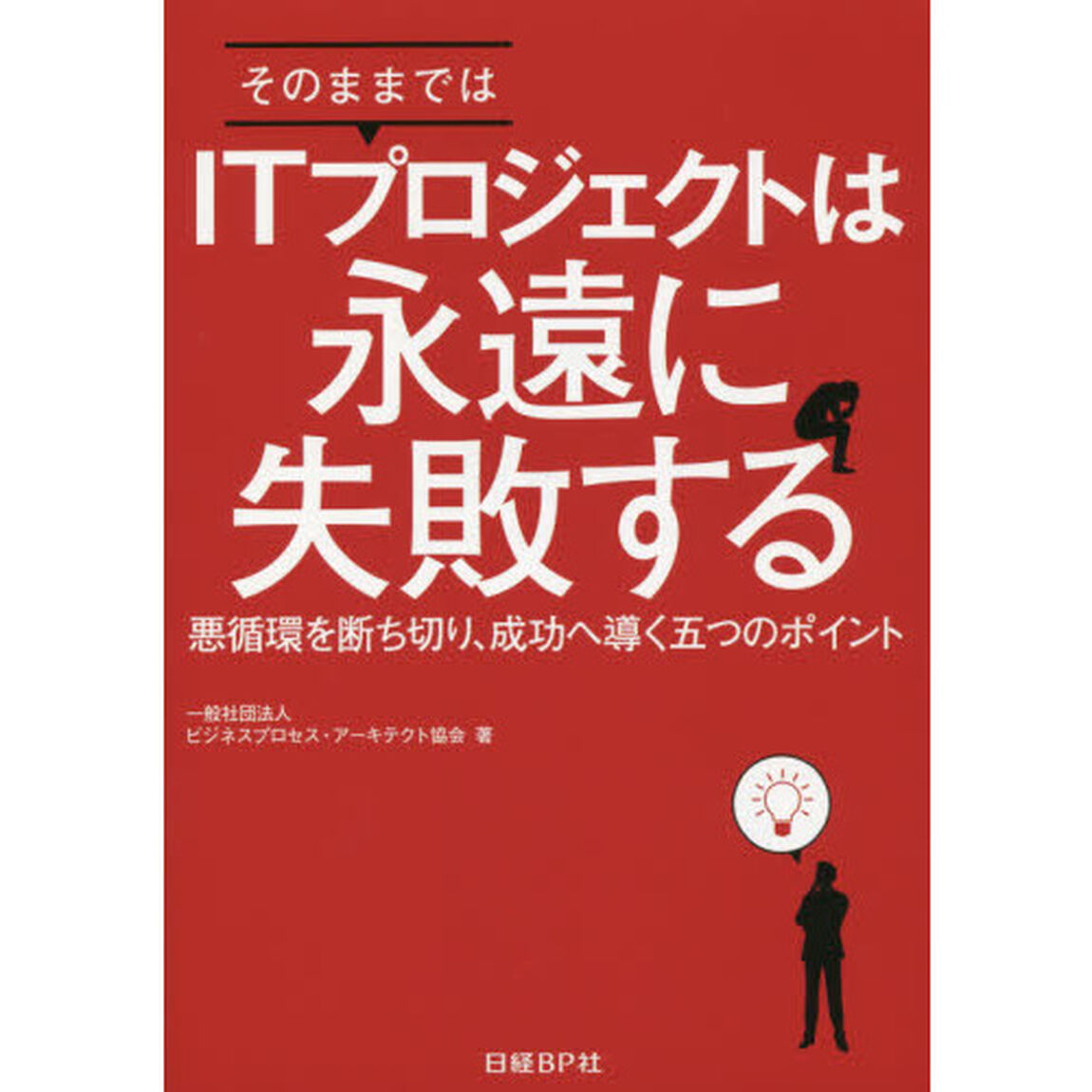 そのままではＩＴプロジェクトは永遠に失敗する　悪循環を断ち切り、成功へ導く五つのポイント