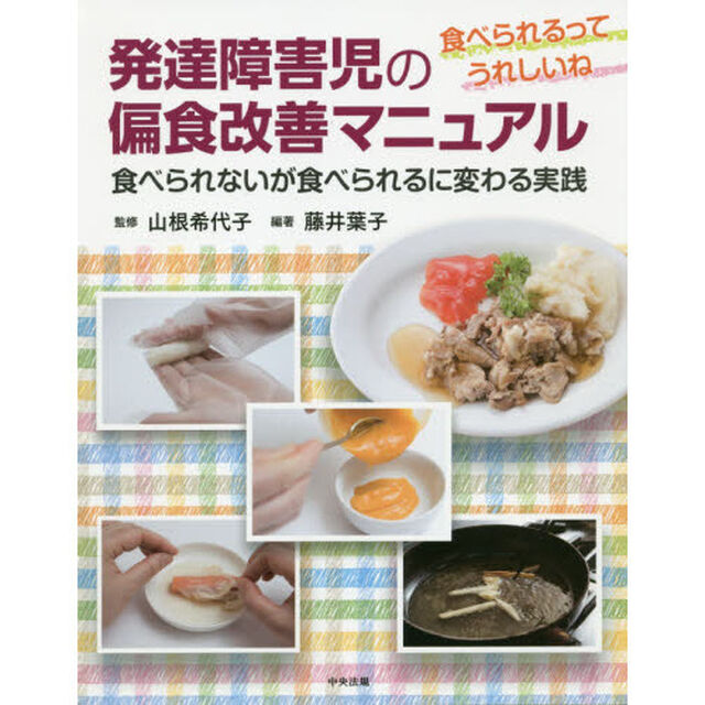 発達障害児の偏食改善マニュアル　食べられるってうれしいね　食べられないが食べられるに変わる実践