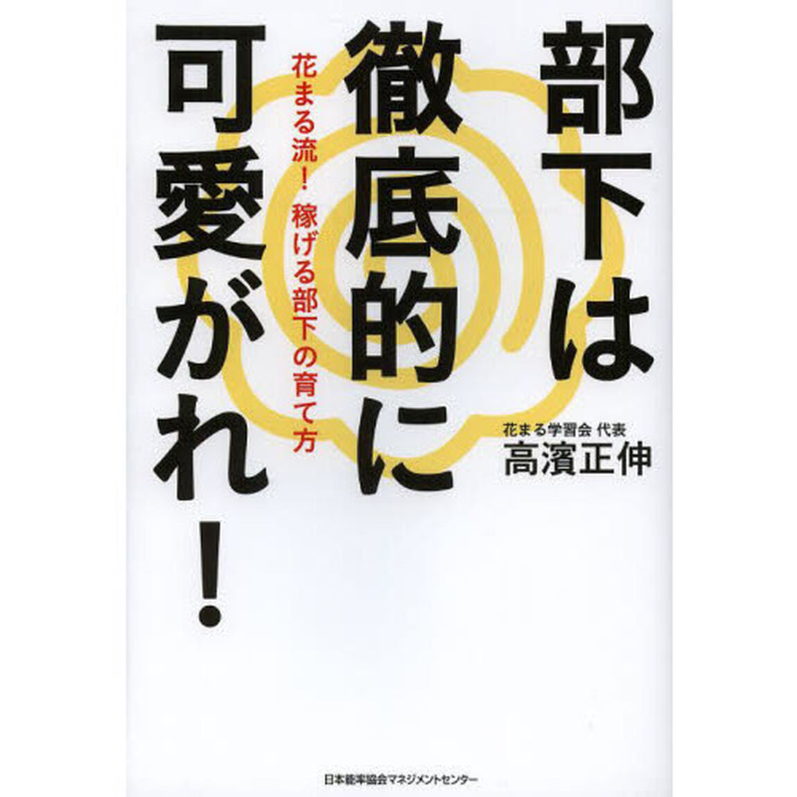 部下は徹底的に可愛がれ！　花まる流！稼げる部下の育て方