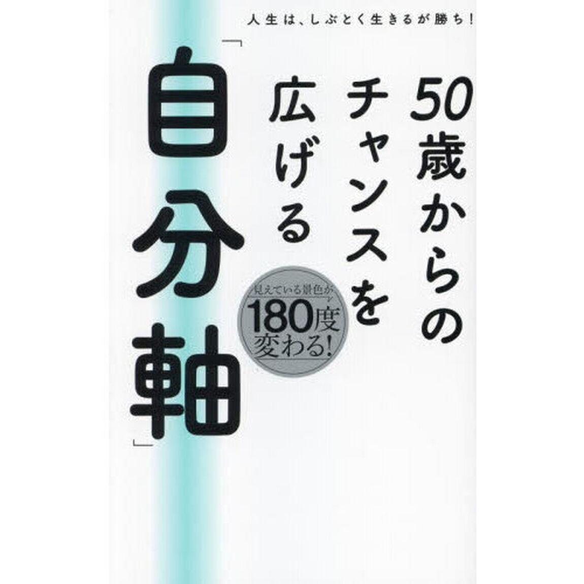 ５０歳からのチャンスを広げる「自分軸」　人生は、しぶとく生きるが勝ち！