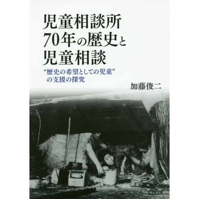 児童相談所７０年の歴史と児童相談　&ldquo;歴史の希望としての児童&rdquo;の支援の探究