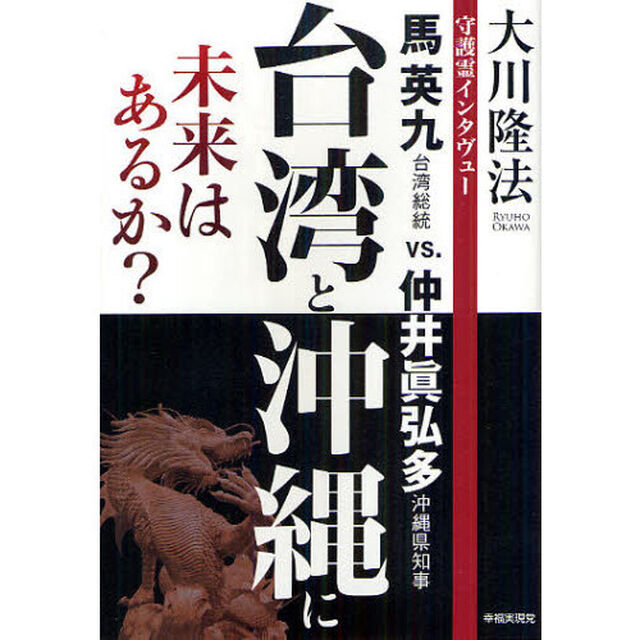 台湾と沖縄に未来はあるか？　守護霊インタヴュー　馬英九台湾総統ｖｓ．仲井眞弘多沖縄県知事