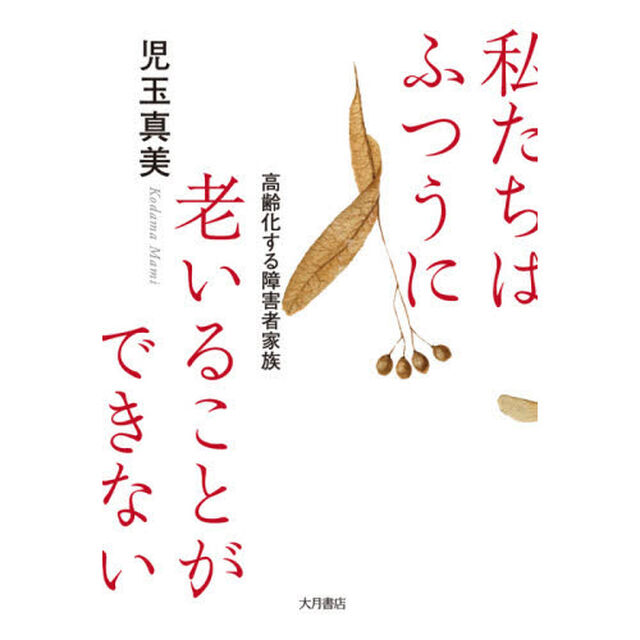 私たちはふつうに老いることができない　高齢化する障害者家族