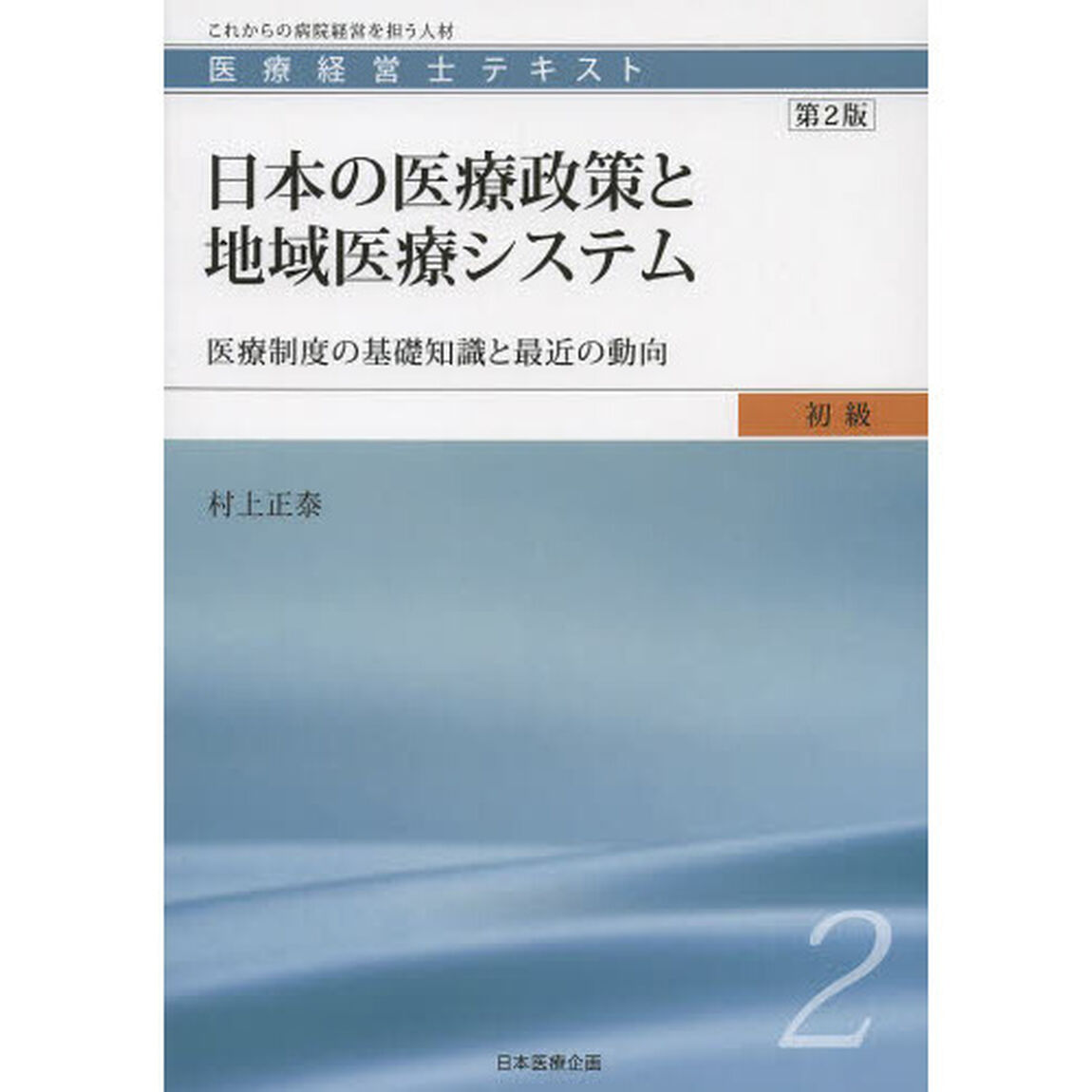 医療経営士テキスト　これからの病院経営を担う人材　初級２「第２版」「日本の医療政策と地域医療システム　医療制度の基礎知識と最近の動向」
