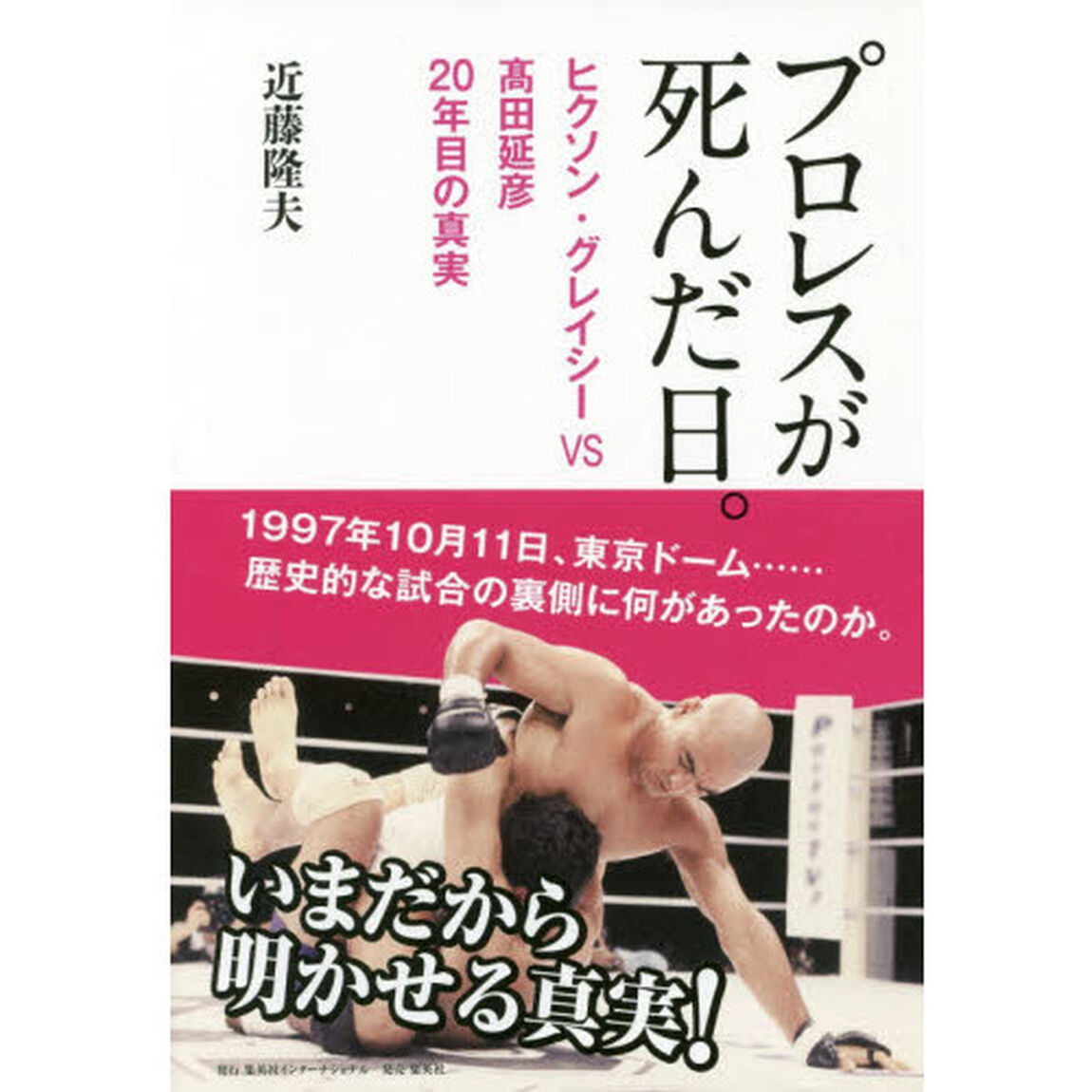 プロレスが死んだ日。　ヒクソン・グレイシーＶＳ高田延彦２０年目の真実