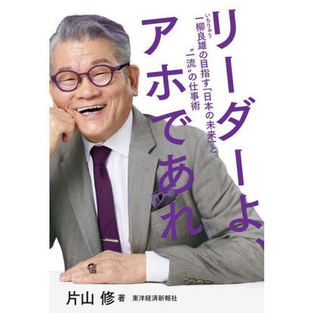 リーダーよ、アホであれ　一柳良雄の目指す「日本の未来」と&ldquo;一流&rdquo;の仕事術