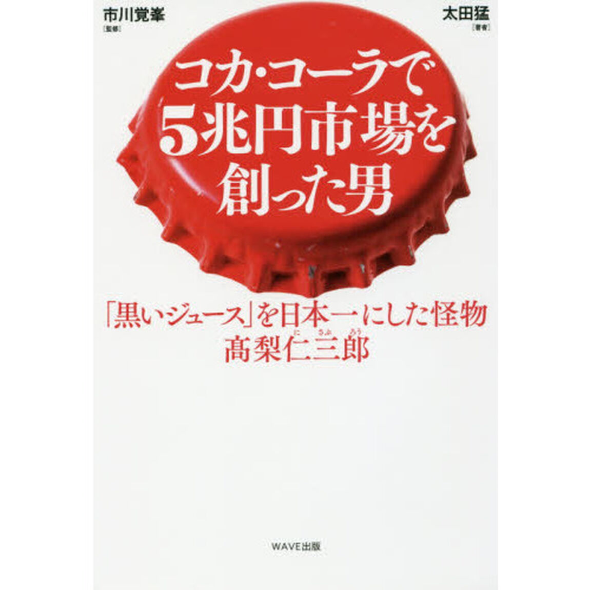コカ・コーラで５兆円市場を創った男　「黒いジュース」を日本一にした怪物　高梨仁三郎
