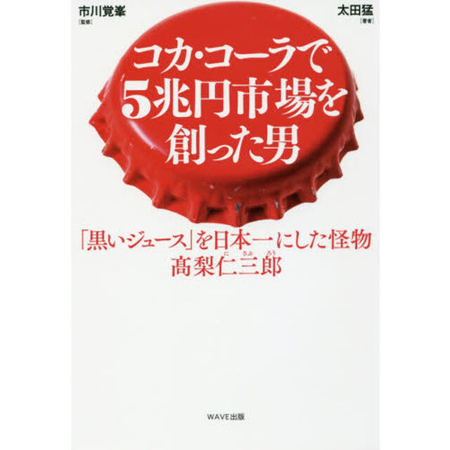 コカ・コーラで５兆円市場を創った男　「黒いジュース」を日本一にした怪物　高梨仁三郎
