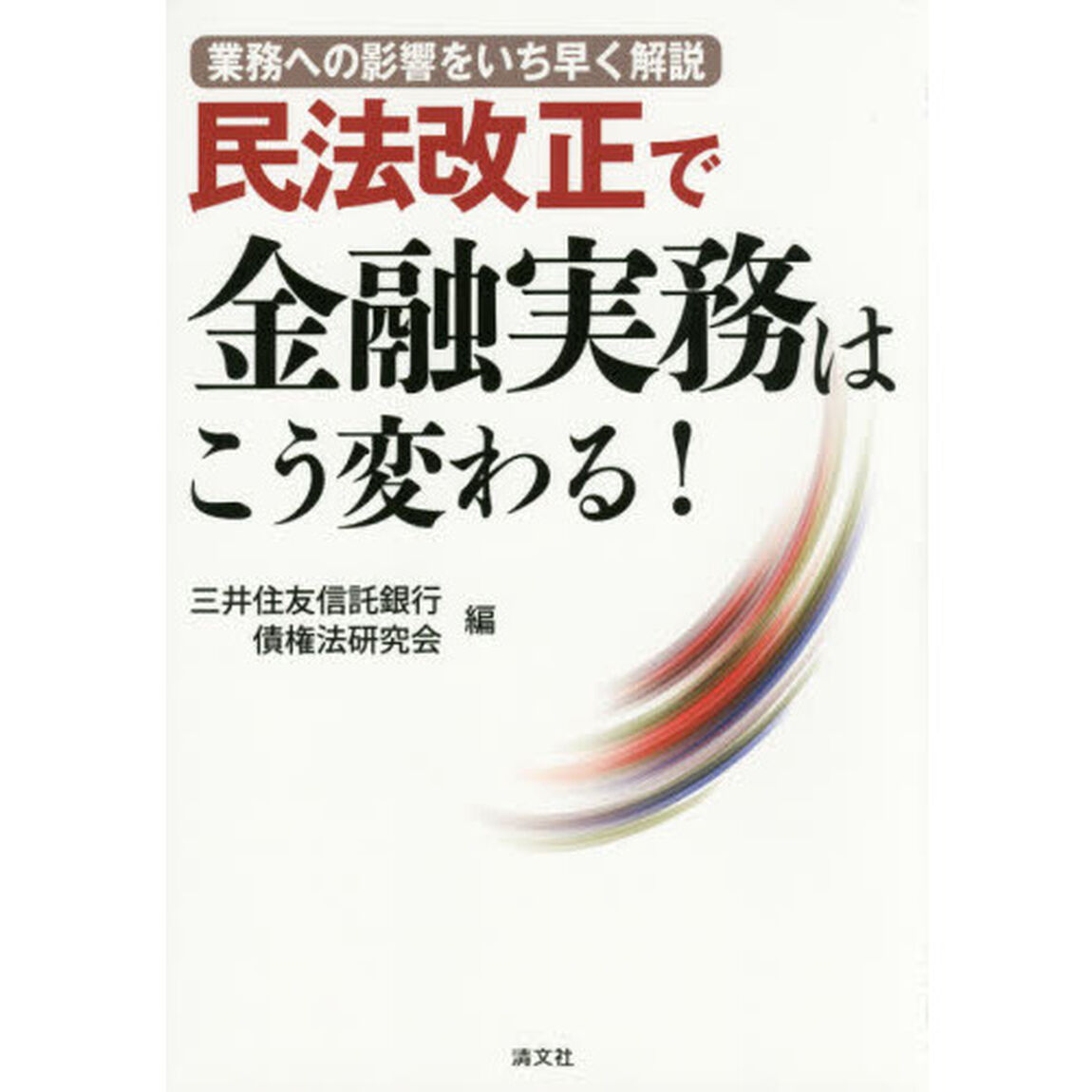 民法改正で金融実務はこう変わる！　業務への影響をいち早く解説