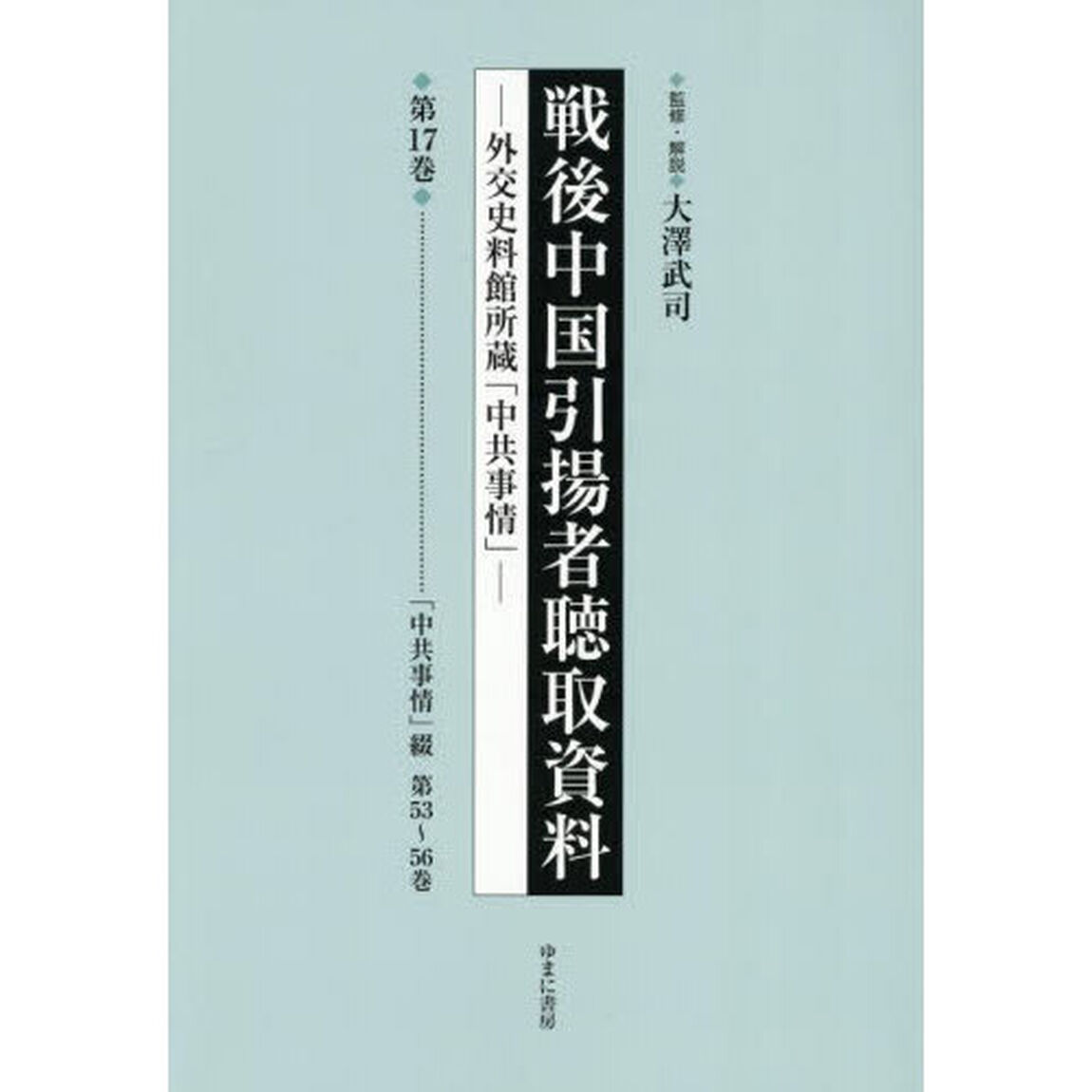 戦後中国引揚者聴取資料　外交史料館所蔵「中共事情」　第１７巻「影印復刻」「「中共事情」綴　第５３〜５６巻」