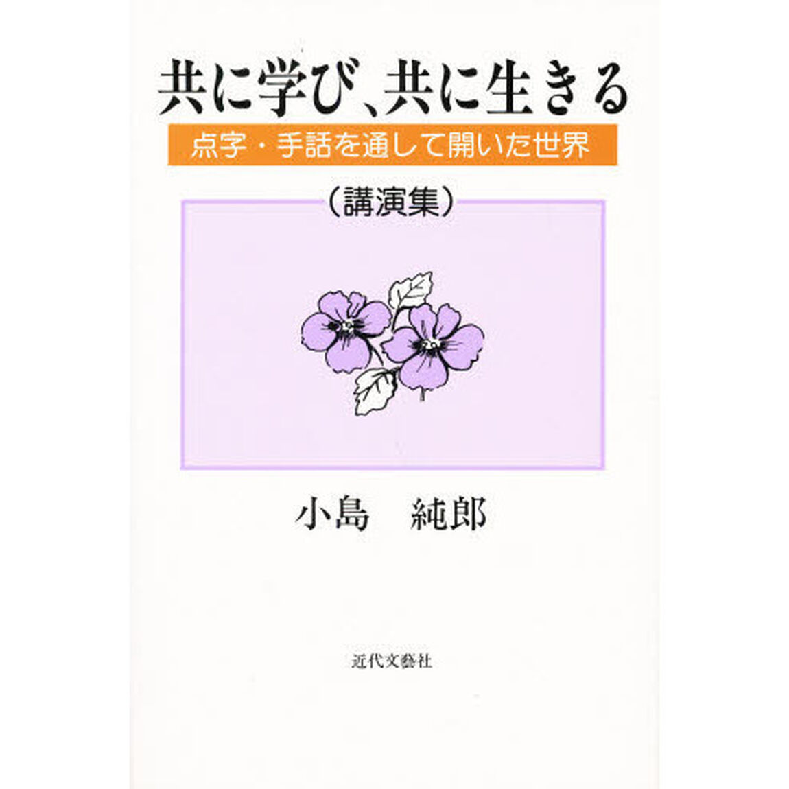 共に学び、共に生きる　点字・手話を通して開いた世界　講演集