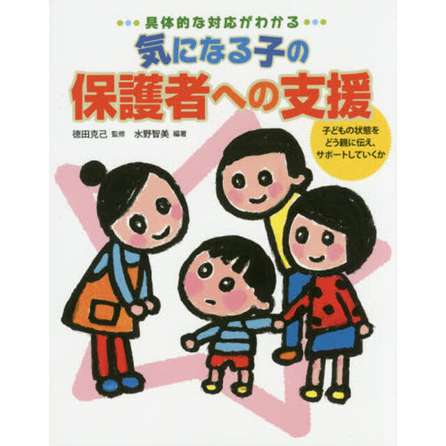 具体的な対応がわかる気になる子の保護者への支援　子どもの状態をどう親に伝え、サポートしていくか