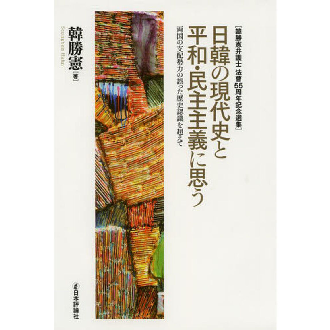 日韓の現代史と平和・民主主義に思う　両国の支配勢力の誤った歴史認識を超えて　韓勝憲弁護士法曹５５周年記念選集