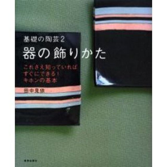 基礎の陶芸　２「器の飾りかた　ちょっとした工夫でがらりと変わる　これさえ知っていればすぐにできる！キホンの基本」