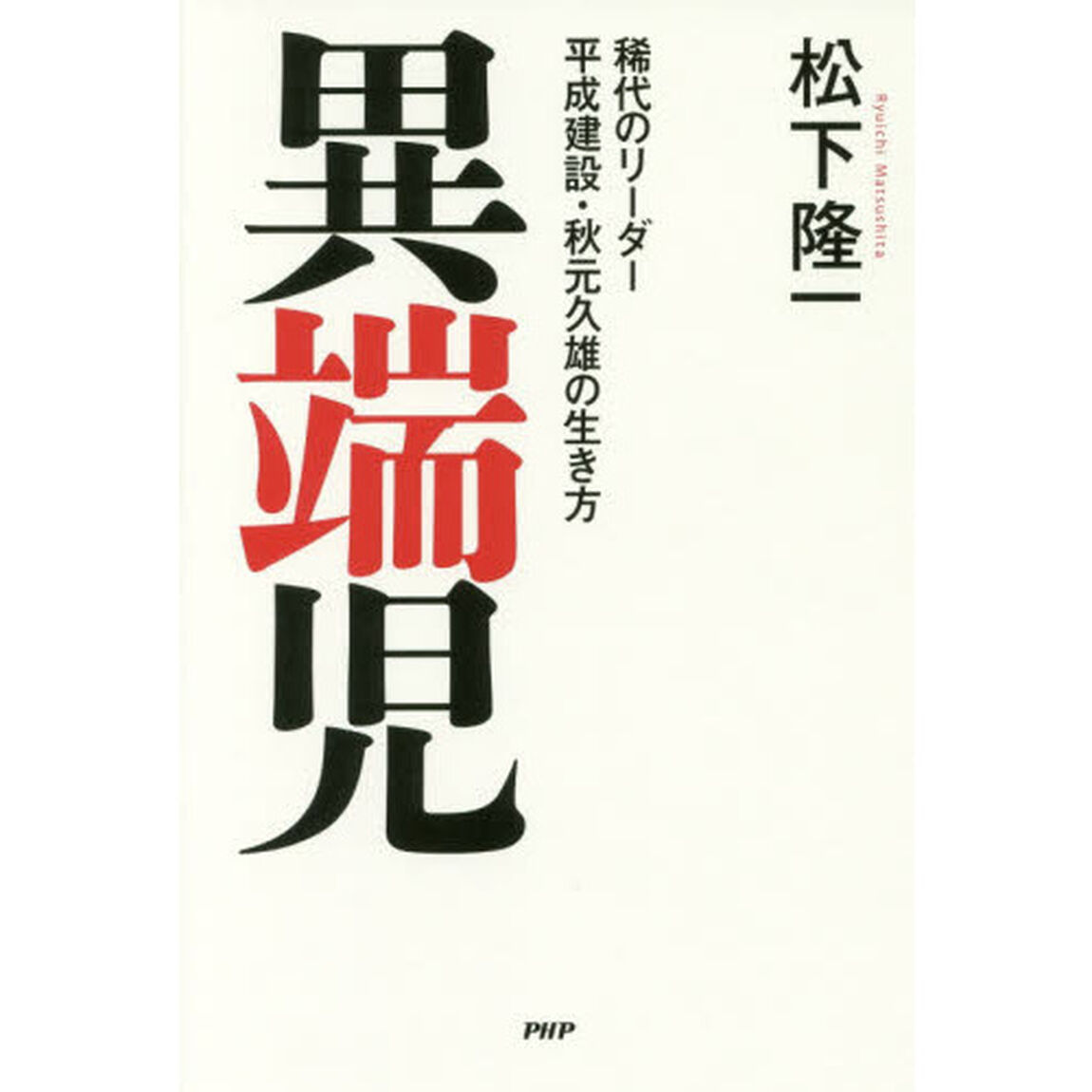 異端児　稀代のリーダー平成建設・秋元久雄の生き方
