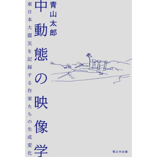 中動態の映像学　東日本大震災を記録する作家たちの生成変化