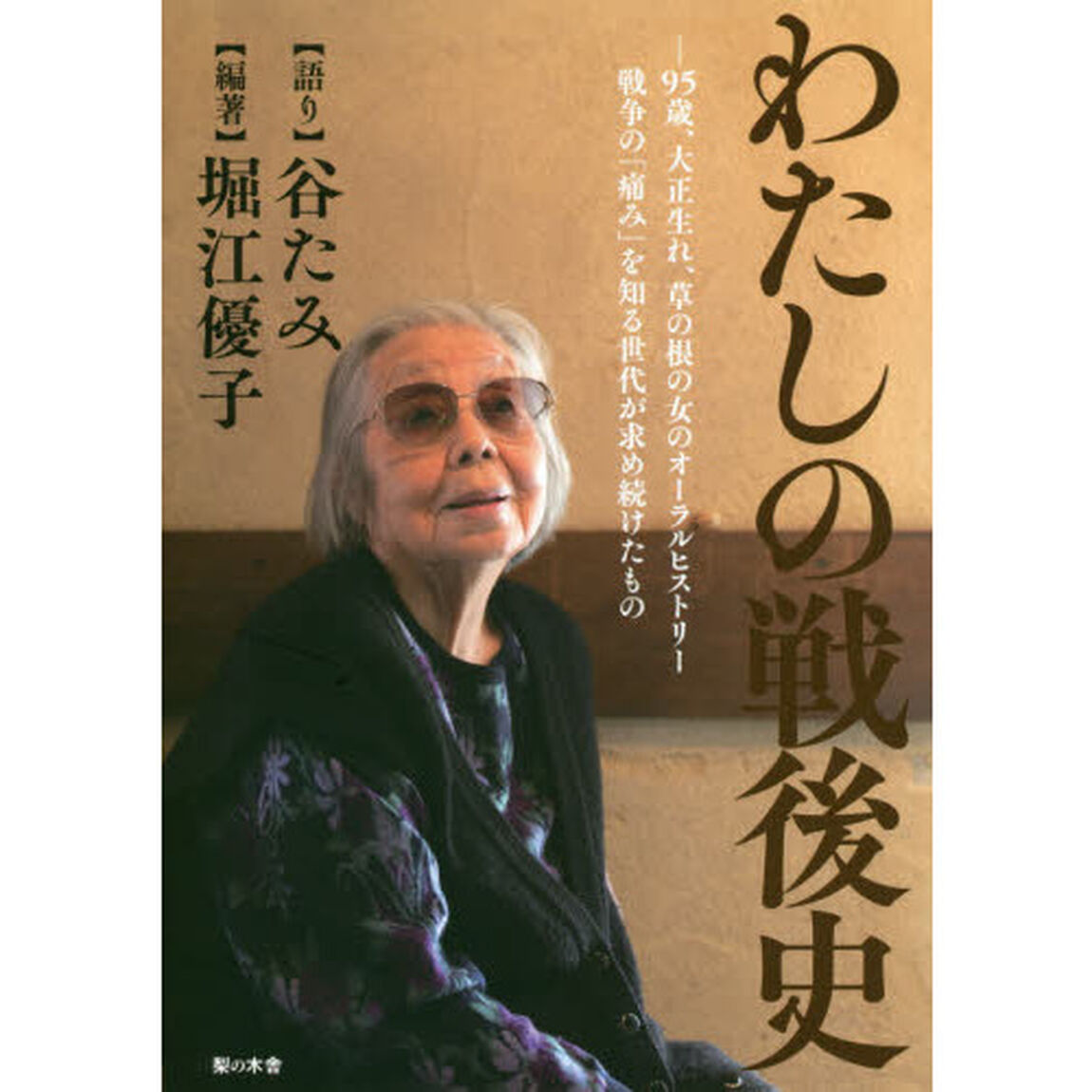 わたしの戦後史　９５歳、大正生れ、草の根の女のオーラルヒストリー戦争の「痛み」を知る世代が求め続けたもの